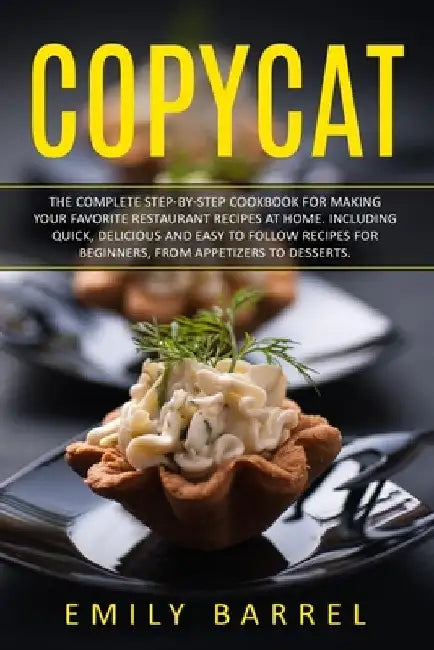 Copycat: The Complete Step-By-Step Cookbook for Making Your Favorite Restaurant Recipes at Home. Including Quick, Delicious and by Emily Barrel