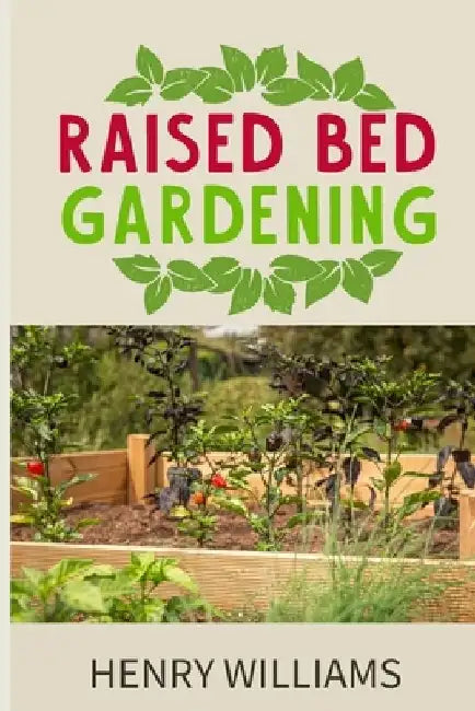 Raised Bed Gardening: Learn how to grow without soil, vegetables, fruits and herbs in a sustainable Hydroponics and Acquaponics garden by Henry Williams
