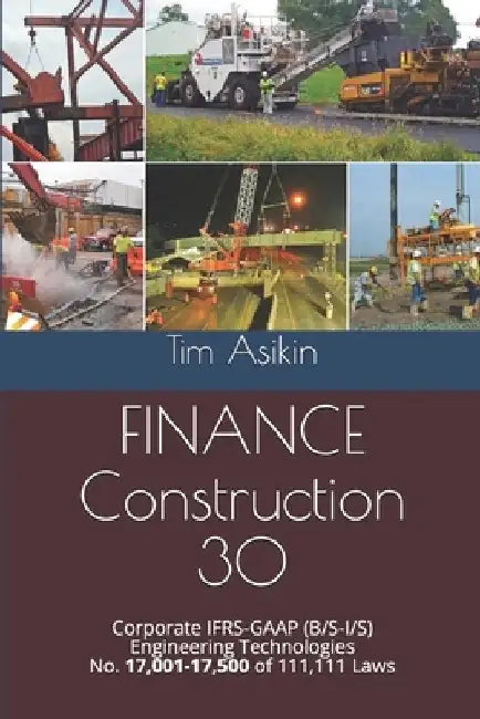 FINANCE Construction 30: Corporate IFRS-GAAP (B/S-I/S) Engineering Technologies No. 17,001-17,500 of 111,111 Laws by Steve Asikin