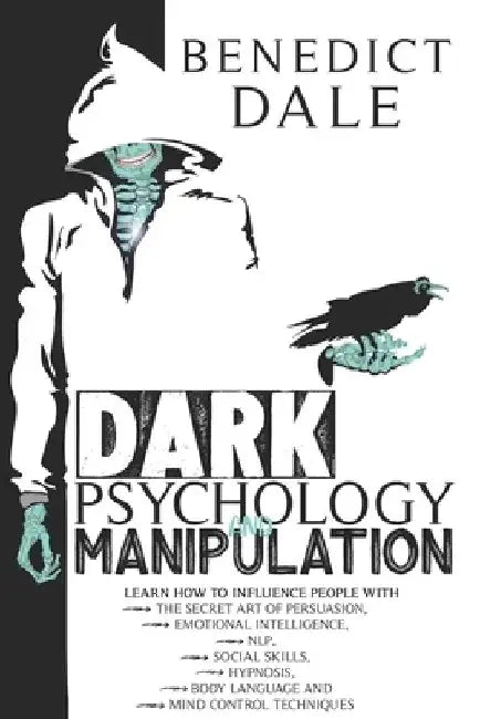 Dark Psychology and Manipulation: Learn How to Influence People with the Secret Art of Persuasion, Emotional Intelligence, NLP, Social Skills, Hypnosi by Benedict Dale