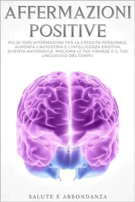 Affermazioni Positive: Più di 1000 affermazioni per la crescita personale. Aumenta l'autostima e l'intelligenza emotiva, diventa antifragile, by E. Abbondanza, Salute