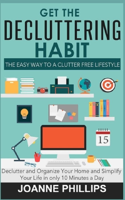 Get The Decluttering Habit: The Easy Way to a Clutter Free Lifestyle - Declutter and Organize Your Home and Simplify Your Life in only 10 Minutes a Da by Joanne Phillips
