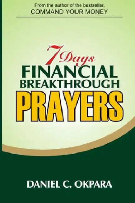 7 Days Financial Breakthrough Prayers: Simple Prayers, Declarations, and Instructions to Attract and Manifest Financial Breakthrough by Daniel C. Okpara