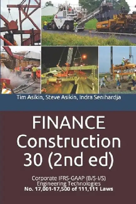 FINANCE Construction 30 (2nd ed): Corporate IFRS-GAAP (B/S-I/S) Engineering Technologies No. 17,001-17,500 of 111,111 Laws by Steve Asikin