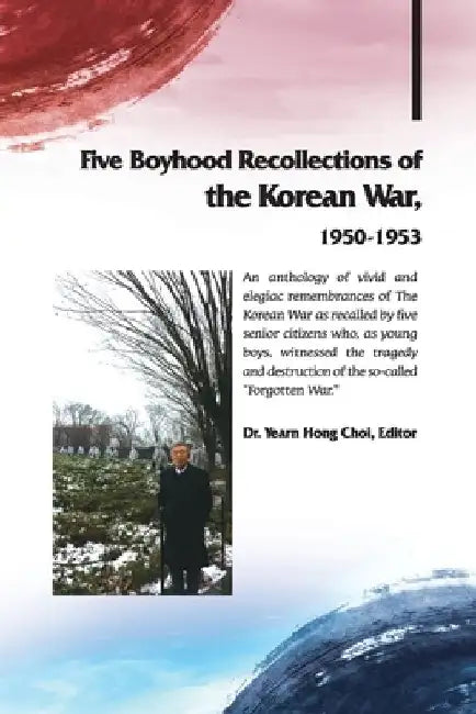 Five Boyhood Recollections of the Korean War, 1950-1953 by Yearnhong Choi
