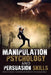 Manipulation Psychology and Persuasion Skills: How to Exploit the Power of Words on the Human Mind by Daren Gorman