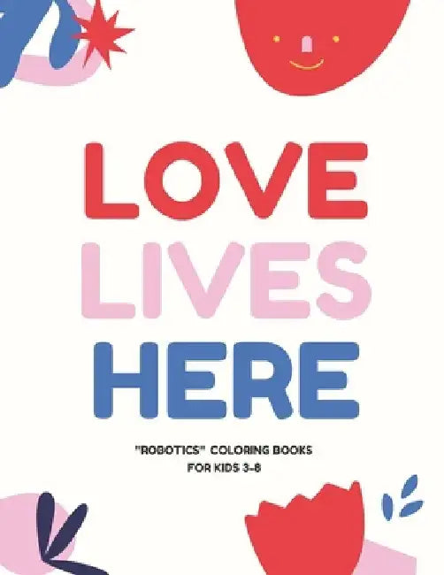 Love Lives Here: ROBOTICS, Coloring Book for Kids 3 to 8 Years, Large 8.5 x 11 inches White Paper, Soft Cover by Ab Normal
