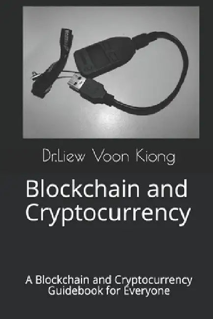 Blockchain and Cryptocurrency: A Blockchain and Cryptocurrency Guidebook for Everyone by Dr Liew Voon Kiong