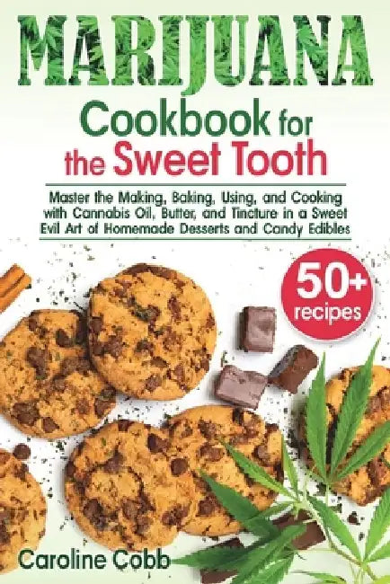 Marijuana Cookbook for the Sweet Tooth: Master the Making, Baking, Using, and Cooking with Cannabis Oil, Butter, and Tincture in a Sweet Evil Art of H by Caroline Cobb