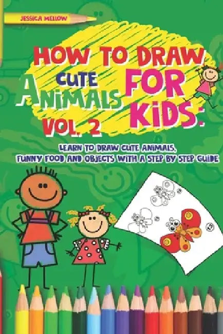 How to Draw Cute Animals for Kids: Learn to Draw Cute Animals, Funny Food and Objects with a Step by Step Guide by Jessica Mellow