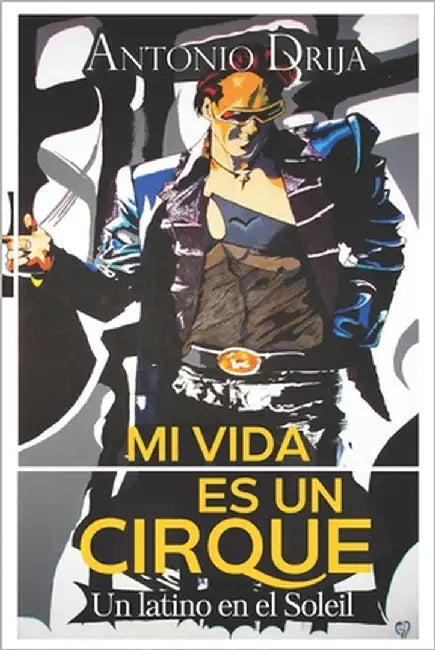 Mi vida es un Cirque: Un latino en el Soleil by Drija, Antonio