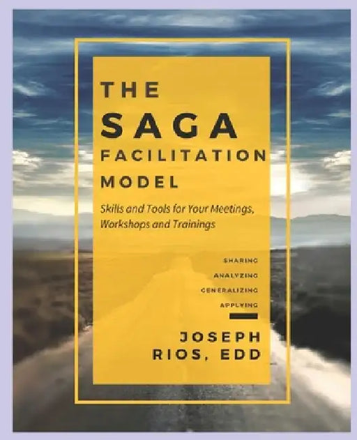 The SAGA Facilitation Model: Skills and Tools for Your Meetings, Workshop, and Trainings by Joseph Rios