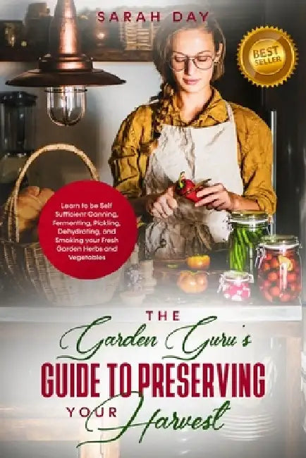 The Garden Guru's Guide to Preserving Your Harvest: Learn How to Be Self Sufficient: Canning, Fermenting, Pickling, Dehydrating, and Smoking Your Fres by Ann Katz