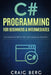 C# Programming For Beginners & Intermediates: C# Made Easy Step By Step With Hands on Projects by Craig Berg