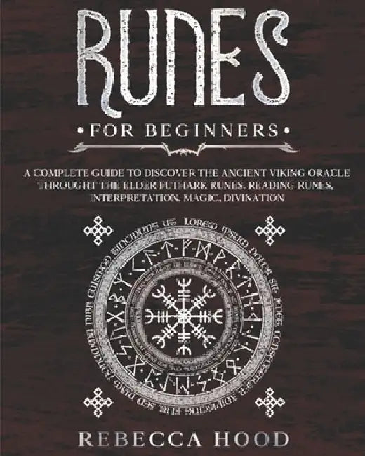 Runes for Beginners: A Complete Guide to Discover the Ancient Viking Oracle throught the Elder Futhark Runes. Reading Runes, Magic, Divination by Rebecca Hood
