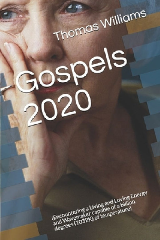 Gospels 2020: (Encountering a Living and Loving Energy and Wavemaker capable of a billion degrees (1032K) of temperature) by Thomas Editor Williams