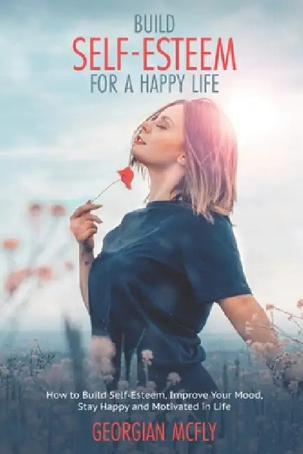 Build Self-Esteem for a Happy Life: Learn Tools to Build Self-Esteem, Improve Your Mood and Stay Motivated and How to Overcome Anxiety, Depression, an by Georgian McFly
