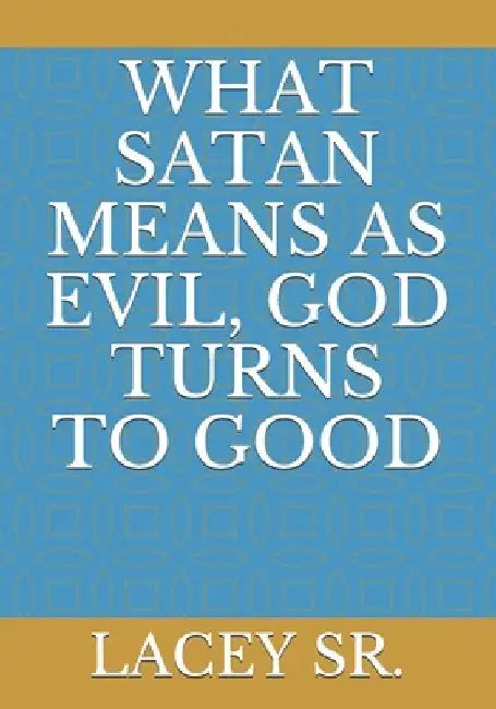 What Satan Means as Evil, God Turns to Good by Lacey Colter, Sr. 