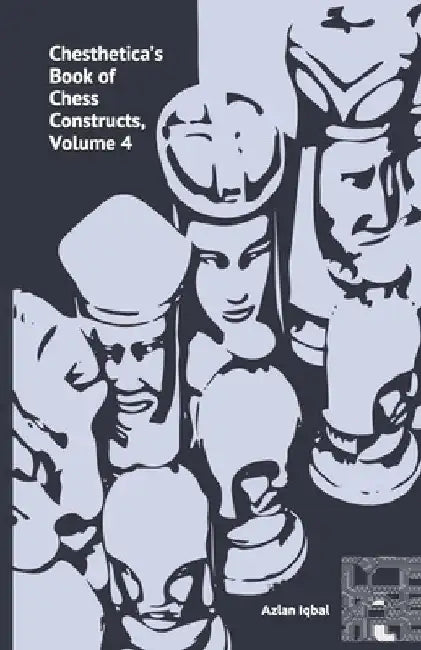Chesthetica's Book of Chess Constructs, Volume 4: Original Computer-Generated Chess Problems for Solving and Analysis by Azlan Iqbal