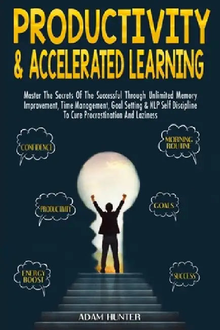 Productivity & Accelerated Learning: Master The Secrets Of The Successful Through Unlimited Memory Improvement, Time Management, Goal Setting & NLP Se by Adam Hunter