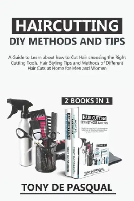 Haircutting DIY Methods and Tips (2 in 1): How to Cut Hair at Home choosing the Right Cutting Tools, Haircutting Basics Tips and Methods by Tony de Pasqual