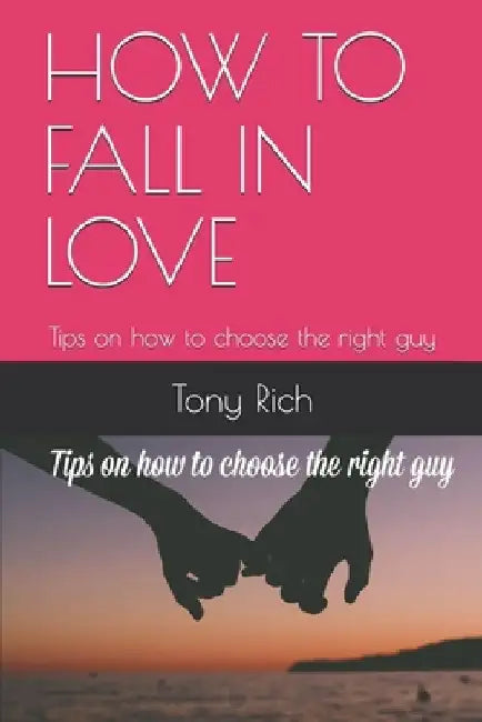 How to Fall in Love: Tips on how to choose the right guy by Tony Rich