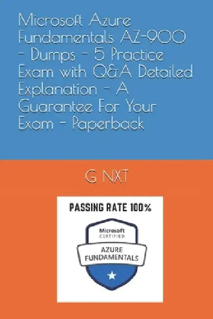 Microsoft Azure Fundamentals AZ-900 - Dumps - 5 Practice Exam with Q&A Detailed Explanation - A Guarantee For Your Exam - Paperback by G. Nxt
