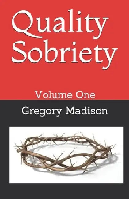 Quality Sobriety: Volume One by Gregory L. Madison