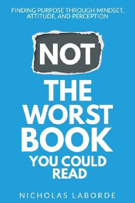 Not The Worst Book You Could Read: Finding Purpose Through Mindset, Attitude, and Perception by Nicholas F. Laborde