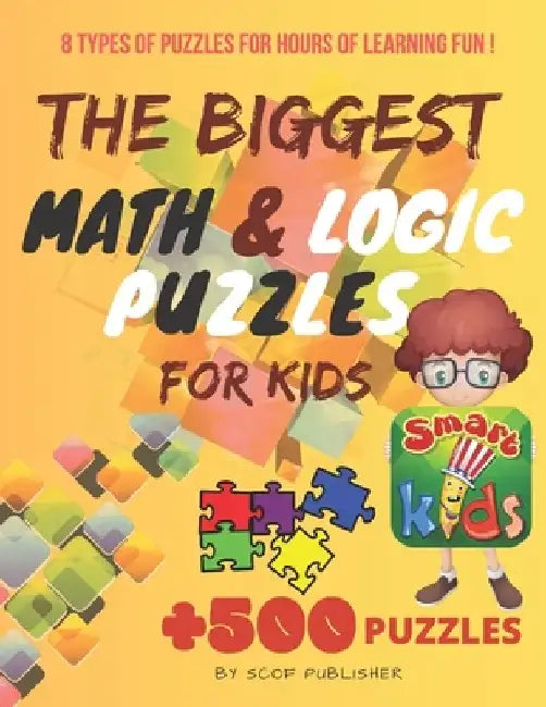 The Biggest Math & Logic Puzzles for Kids: Fun brain games, Brain Teasers and Logic Puzzles for Smart Kids, +500 Puzzles: BRIDGES, MATCHSTICKS, MATHRI by Scof Publisher