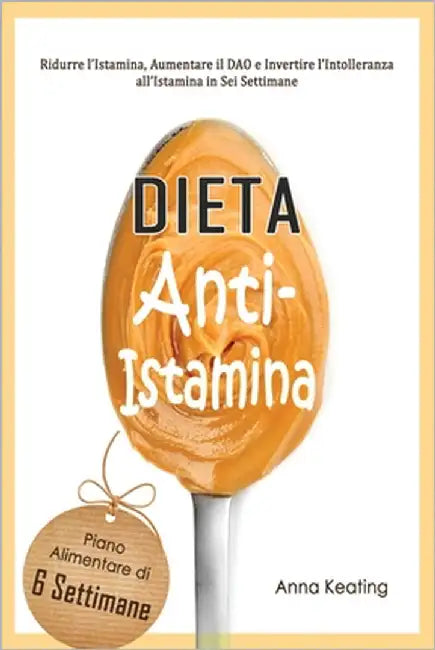 Dieta Anti-Istamina: Ridurre l'Istamina, Aumentare il DAO e Invertire l'Intolleranza all'Istamina in Sei Settimane by Keating, Anna