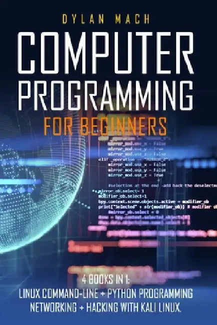 Computer Programming for Beginners: 4 Books in 1. LINUX COMMAND-LINE + PYTHON Programming + NETWORKING + HACKING with KALI LINUX. Cybersecurity, Wirel by Dylan Mach