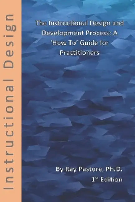 The Instructional Design and Development Process: A 'How To' Guide for Practitioners by Ray Pastore