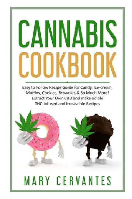 Cannabis Cookbook: Easy to Follow Recipe Guide for Candy, Ice-cream, Muffins, Cookies, Brownies & So Much More! Extract Your Own CBD and by Mary Cervantes