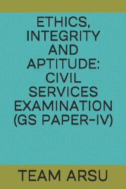 Ethics, Integrity and Aptitude: Civil Services Examination (GS Paper-IV) by Team Arsu