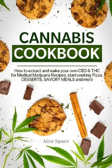 Cannabis Cookbook: How to Extract and Make Your Own CBD & THC for Medical Marijuana Recipes. Start Cooking Pizza, Desserts, Savory Meals and More by Alice Space