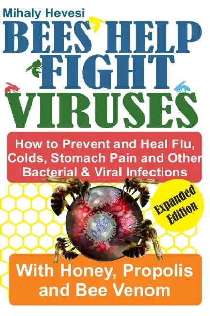 Bees Help Fight Viruses - How to Prevent and Heal Flu, Cold, Stomach Pain and Other Bacterial and Viral Infections: With Honey, Propolis and Bee Venom by Mihaly Hevesi