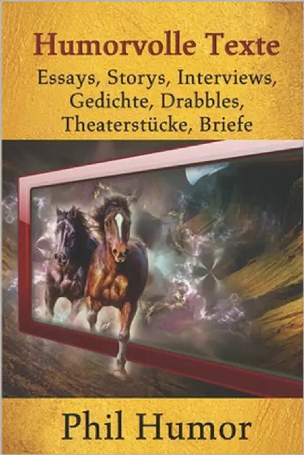 Humorvolle Texte: Essays, Storys, Interviews, Gedichte, Drabbles, Theaterstücke, Briefe by Humor, Phil