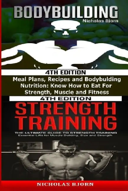 Bodybuilding & Strength Training: Meal Plans, Recipes and Bodybuilding Nutrition & The Ultimate Guide to Strength Training by Nicholas Bjorn
