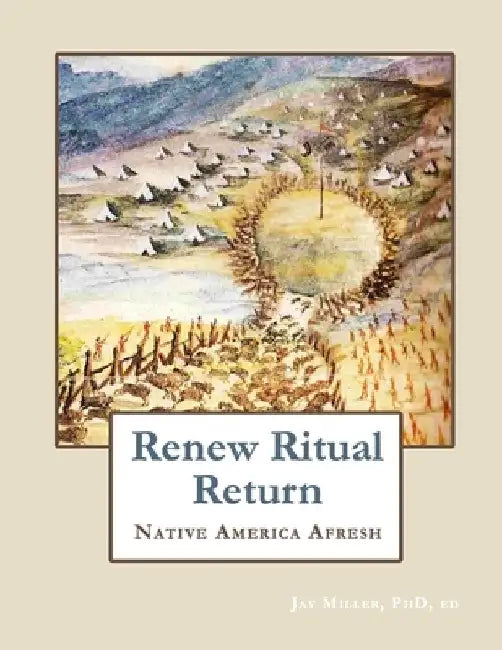 Renew Ritual Return: Native America Afresh by Ed Jay Miller 