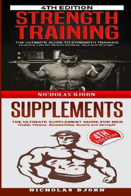 Strength Training & Supplements: The Ultimate Guide to Strength Training & The Ultimate Supplement Guide For Men by Nicholas Bjorn
