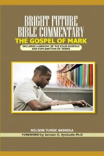 Bright Future Bible Commentary on the Gospel of Mark: Includes Harmony of the Four Gospels and Explanation of Terms by Emmanuel Oyemonmi