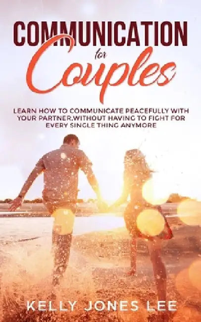 Communication for Couples: Proven and Powerful Couples Communication Tips for Strong Dating Relationships, Happy Marriages and Fewer Arguments by Kelly Jones Lee