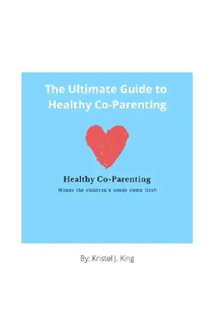 The Ultimate Guide to Healthy Co-Parenting by Kristel King