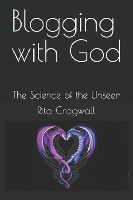 Blogging with God: The Science of the Unseen by Rita Cragwall