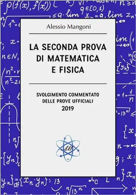 La seconda prova di matematica e fisica: svolgimento commentato delle prove ufficiali 2019 by Mangoni, Alessio