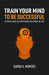 Train Your Mind To Be Successful: Attract and get anything you want in life by Sayra Montes