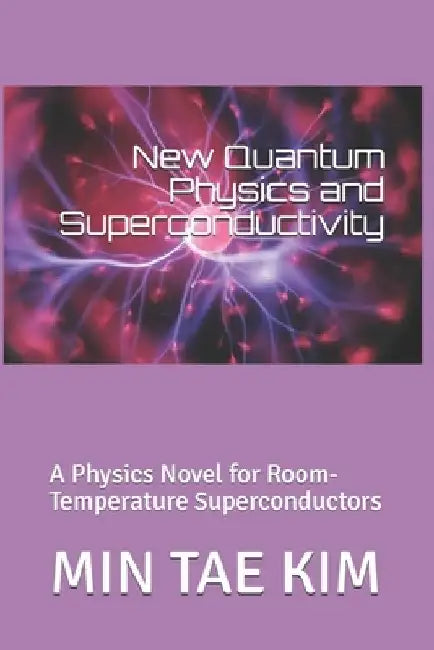 New Quantum Physics and Superconductivity: A physics novel for room-temperature superconductors by Min Tae Kim
