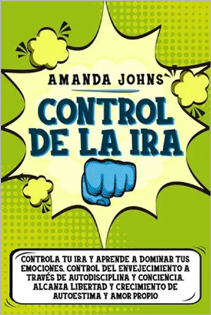 Control de la ira: Controla tu ira y aprende a dominar tus emociones. Control del envejecimiento a través de autodisciplina y conciencia. Alcanza libe by Johns, Amanda