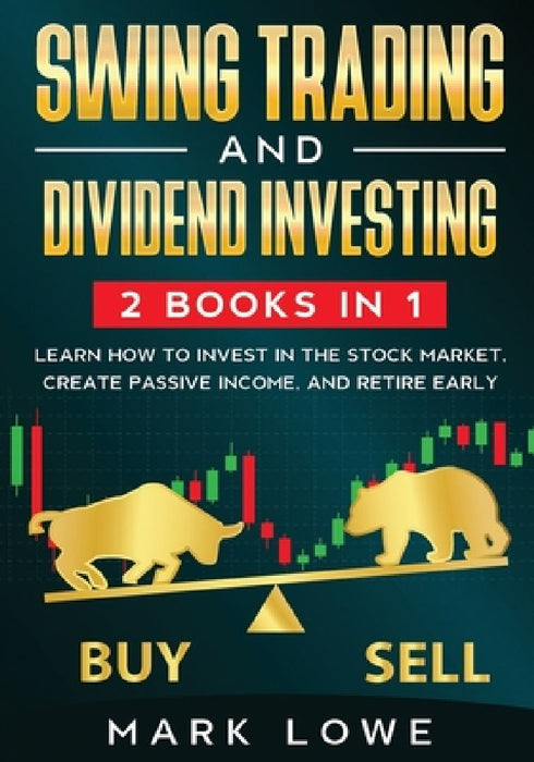 Swing Trading: and Dividend Investing: 2 Books Compilation - Learn How to Invest in The Stock Market, Create Passive Income, and Retire Early by Mark Lowe